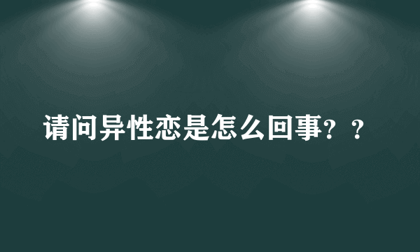 请问异性恋是怎么回事？？