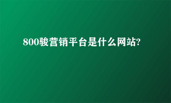 800骏营销平台是什么网站?