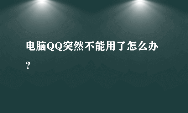 电脑QQ突然不能用了怎么办？