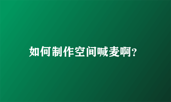 如何制作空间喊麦啊？