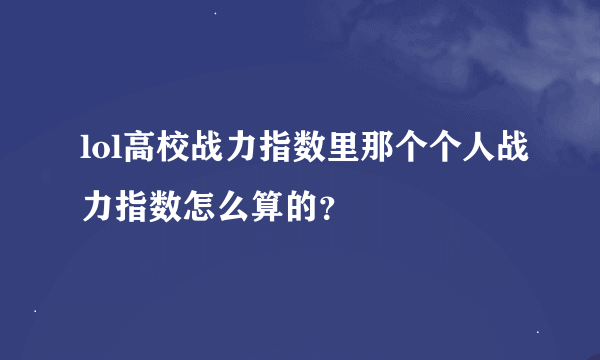 lol高校战力指数里那个个人战力指数怎么算的？