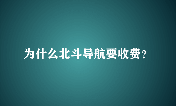 为什么北斗导航要收费？