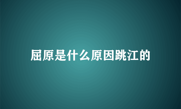 屈原是什么原因跳江的