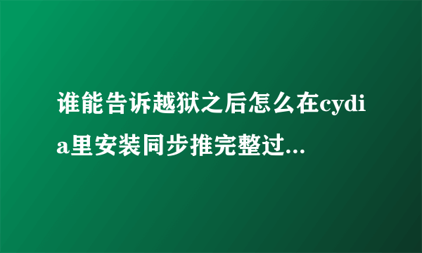 谁能告诉越狱之后怎么在cydia里安装同步推完整过程 谢谢大神了