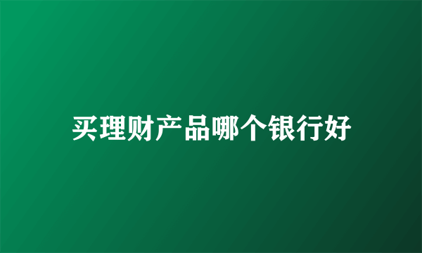 买理财产品哪个银行好