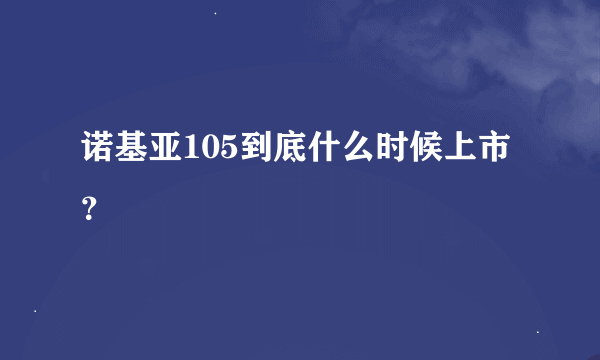 诺基亚105到底什么时候上市？