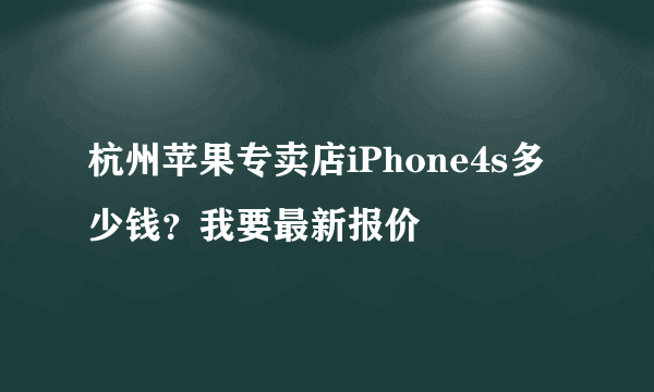 杭州苹果专卖店iPhone4s多少钱？我要最新报价