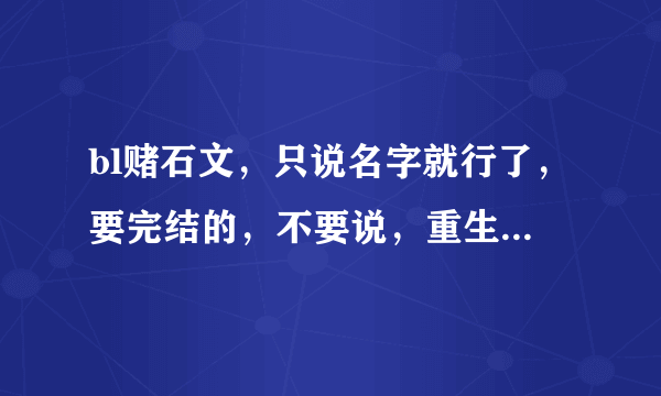 bl赌石文，只说名字就行了，要完结的，不要说，重生之莫欺少年穷》《重生之怀璧其罪》《赌石师》黄金眼