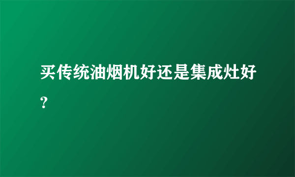 买传统油烟机好还是集成灶好？
