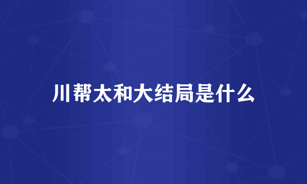 川帮太和大结局是什么