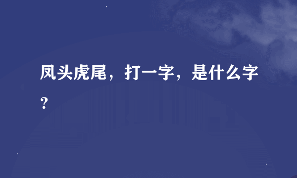凤头虎尾，打一字，是什么字？