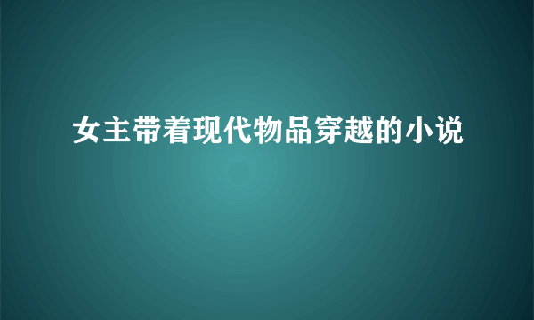 女主带着现代物品穿越的小说