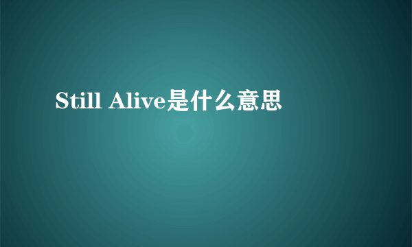Still Alive是什么意思