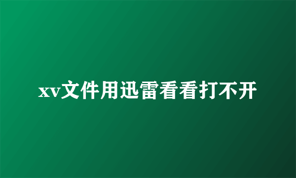 xv文件用迅雷看看打不开
