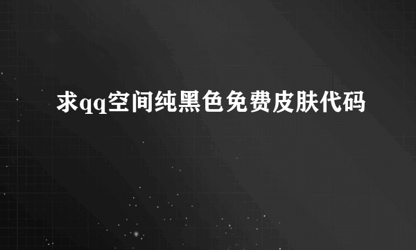求qq空间纯黑色免费皮肤代码