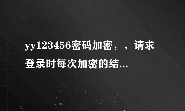 yy123456密码加密，，请求登录时每次加密的结果都不一样，，如何弄？？？？