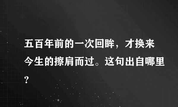 五百年前的一次回眸，才换来今生的擦肩而过。这句出自哪里？