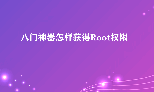 八门神器怎样获得Root权限