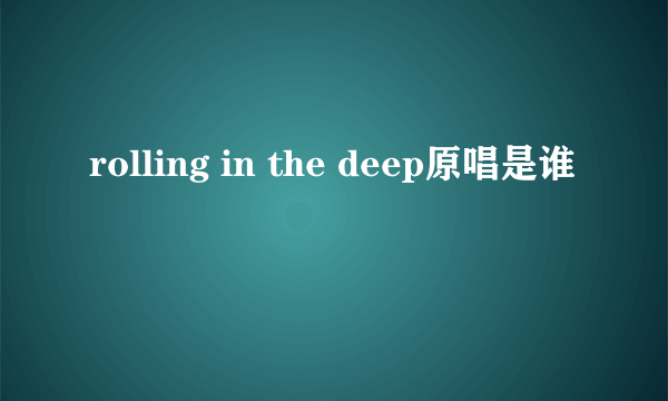 rolling in the deep原唱是谁