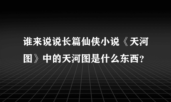 谁来说说长篇仙侠小说《天河图》中的天河图是什么东西？