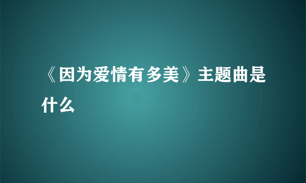 《因为爱情有多美》主题曲是什么