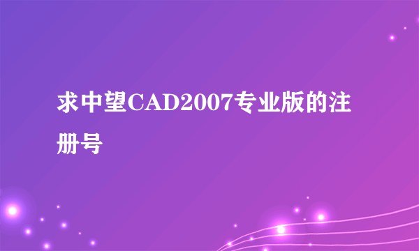求中望CAD2007专业版的注册号
