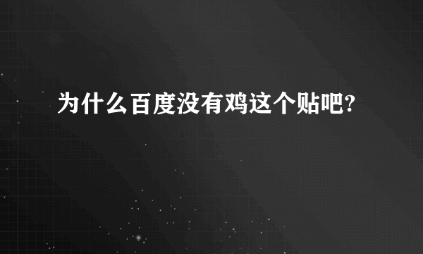 为什么百度没有鸡这个贴吧?