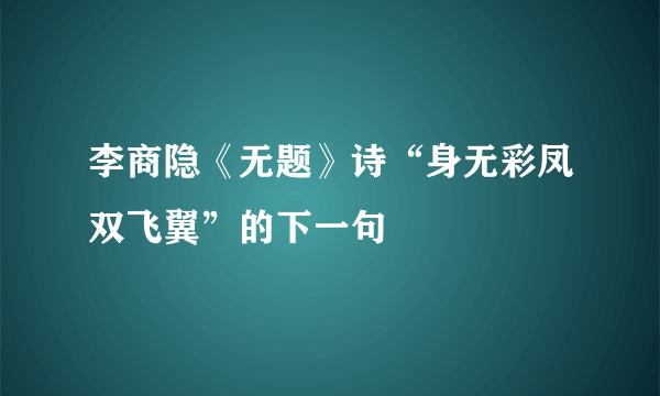 李商隐《无题》诗“身无彩凤双飞翼”的下一句