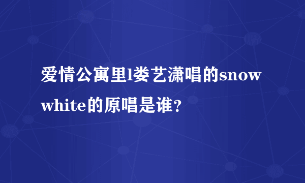 爱情公寓里l娄艺潇唱的snow white的原唱是谁？