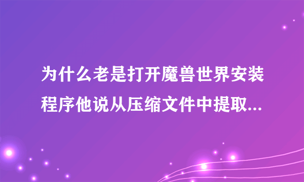 为什么老是打开魔兽世界安装程序他说从压缩文件中提取必要文件失败，跪求解答！