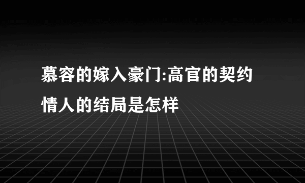 慕容的嫁入豪门:高官的契约情人的结局是怎样