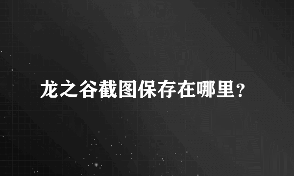 龙之谷截图保存在哪里？