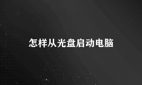 怎样从光盘启动电脑
