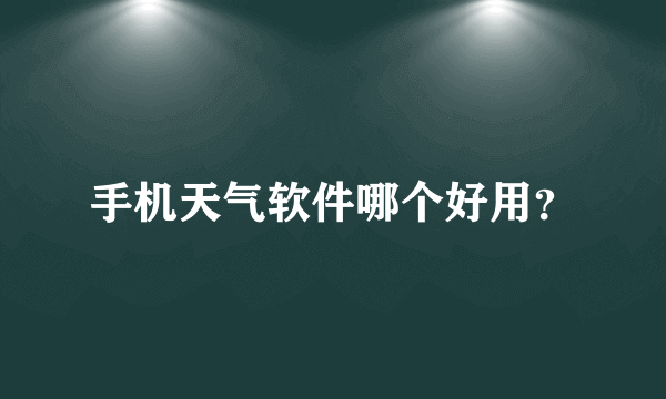 手机天气软件哪个好用？