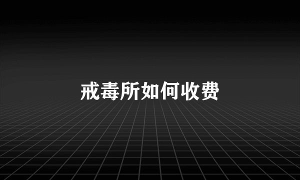 戒毒所如何收费