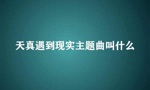 天真遇到现实主题曲叫什么