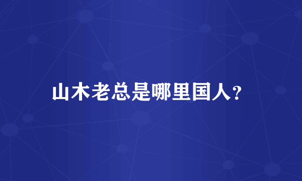 山木老总是哪里国人？