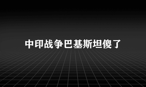 中印战争巴基斯坦傻了