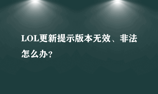 LOL更新提示版本无效、非法怎么办？