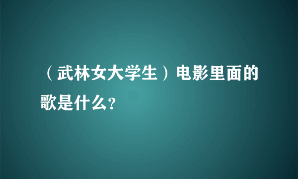 （武林女大学生）电影里面的歌是什么？