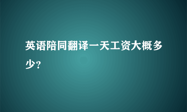 英语陪同翻译一天工资大概多少？