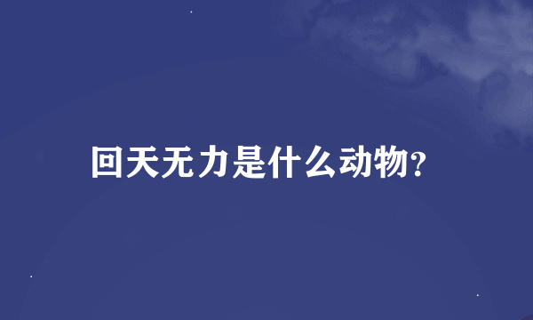 回天无力是什么动物？