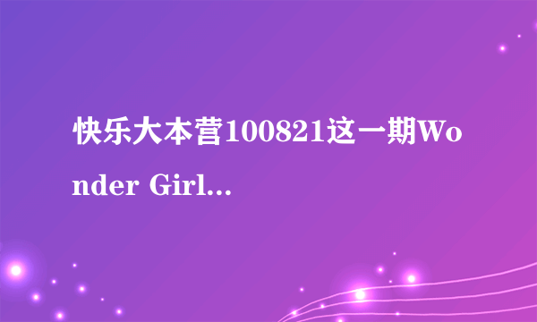 快乐大本营100821这一期Wonder Girls个人才艺表演的各区分别是那几首