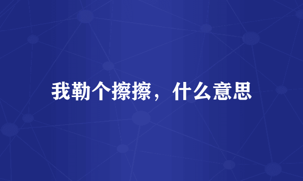 我勒个擦擦，什么意思