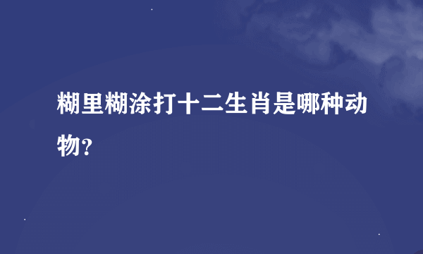 糊里糊涂打十二生肖是哪种动物？
