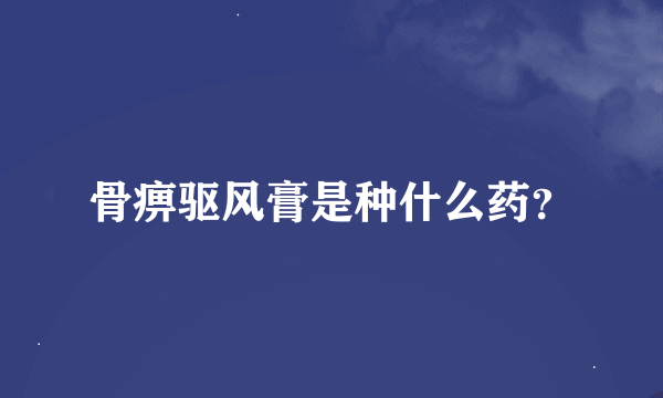 骨痹驱风膏是种什么药？