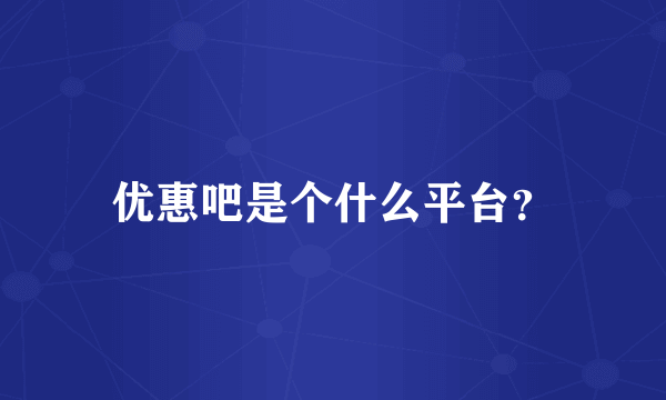 优惠吧是个什么平台？