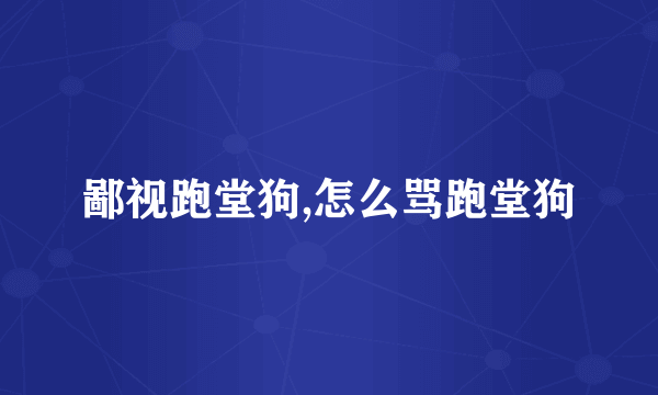 鄙视跑堂狗,怎么骂跑堂狗