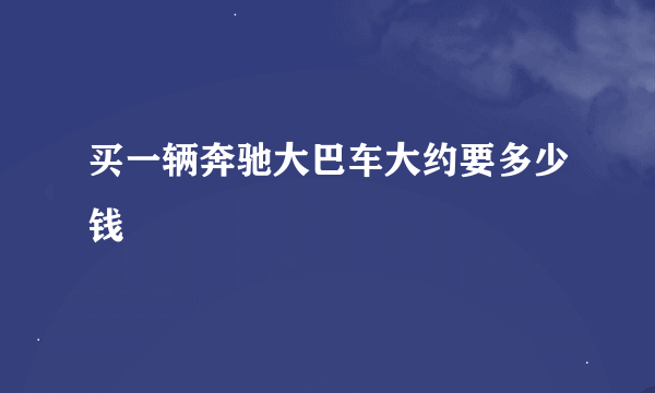 买一辆奔驰大巴车大约要多少钱