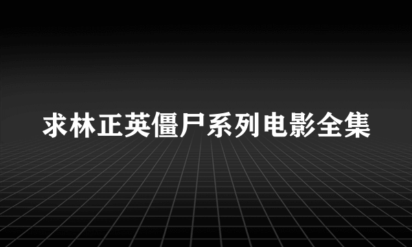 求林正英僵尸系列电影全集